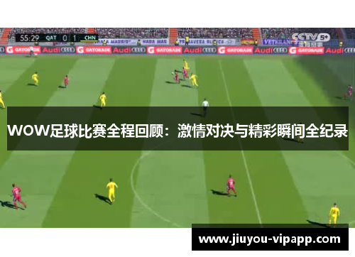 WOW足球比赛全程回顾：激情对决与精彩瞬间全纪录