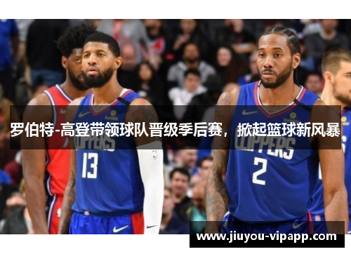 罗伯特-高登带领球队晋级季后赛，掀起篮球新风暴