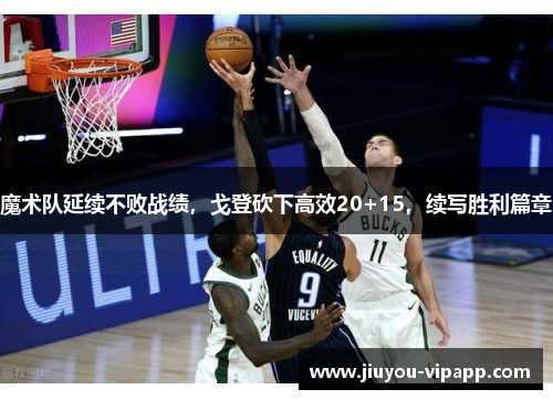 魔术队延续不败战绩，戈登砍下高效20+15，续写胜利篇章