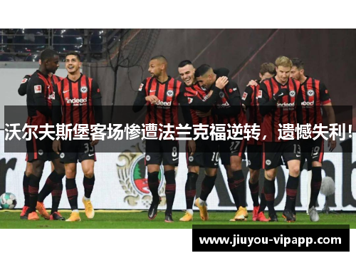 沃尔夫斯堡客场惨遭法兰克福逆转，遗憾失利！